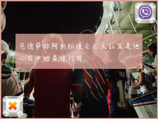 范德萨称阿利松适合尤文拉亚是他心目中的最佳门将