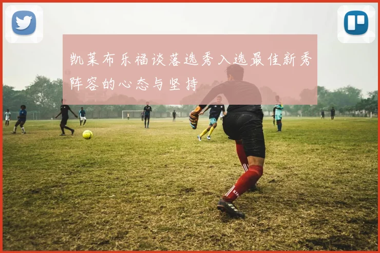 凯莱布乐福谈落选秀入选最佳新秀阵容的心态与坚持