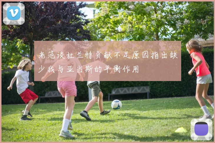 老范谈杜兰特贡献不足原因指出缺少我与亚当斯的平衡作用