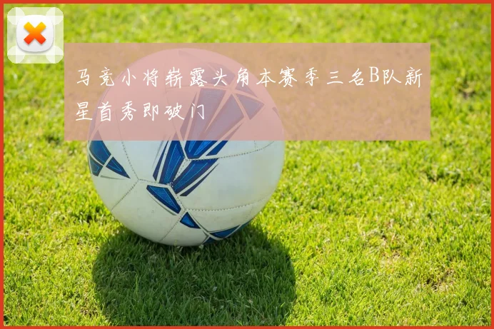 马竞小将崭露头角本赛季三名B队新星首秀即破门