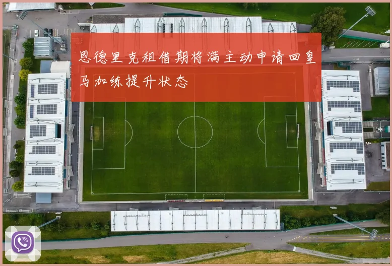 恩德里克租借期将满主动申请回皇马加练提升状态