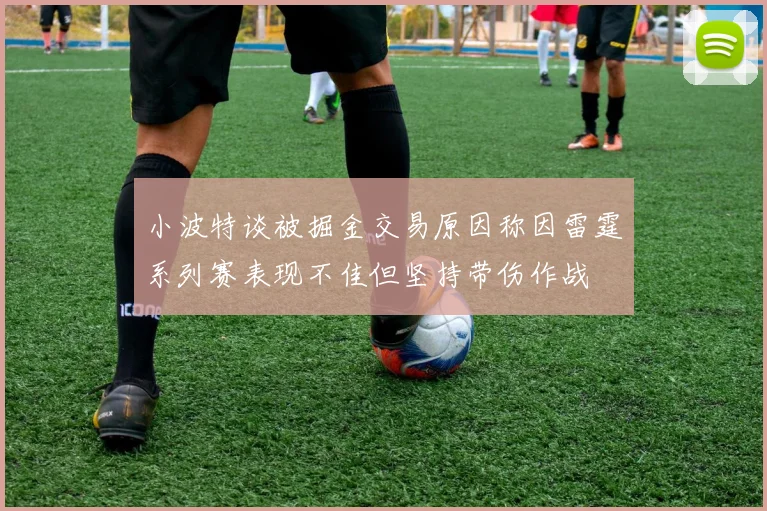 小波特谈被掘金交易原因称因雷霆系列赛表现不佳但坚持带伤作战