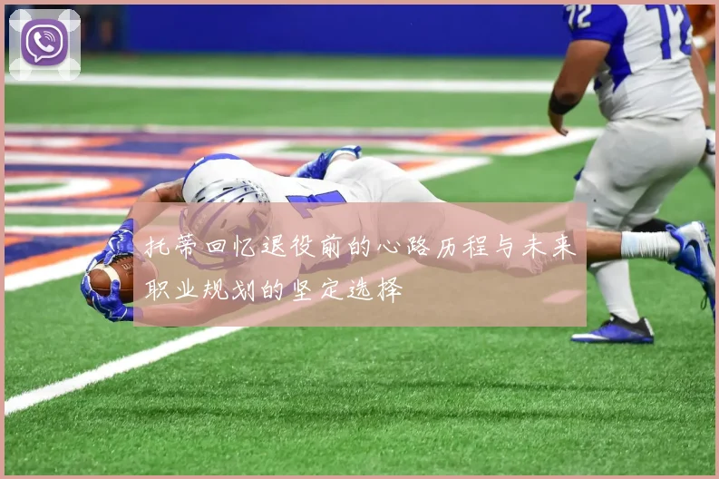 托蒂回忆退役前的心路历程与未来职业规划的坚定选择